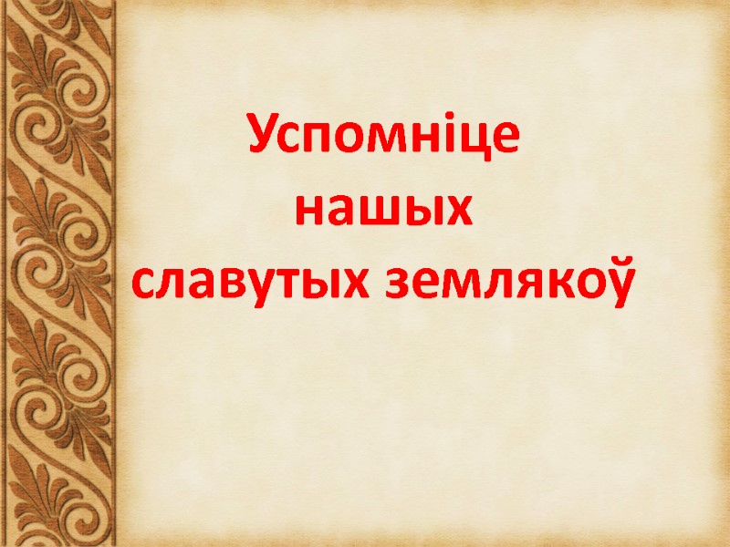 Успомніце нашых  славутых землякоў